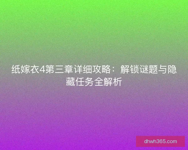 纸嫁衣4第三章详细攻略：解锁谜题与隐藏任务全解析