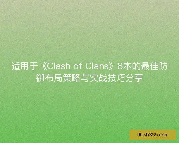 适用于《Clash of Clans》8本的最佳防御布局策略与实战技巧分享