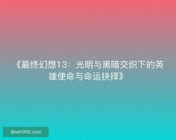 《最终幻想13：光明与黑暗交织下的英雄使命与命运抉择》