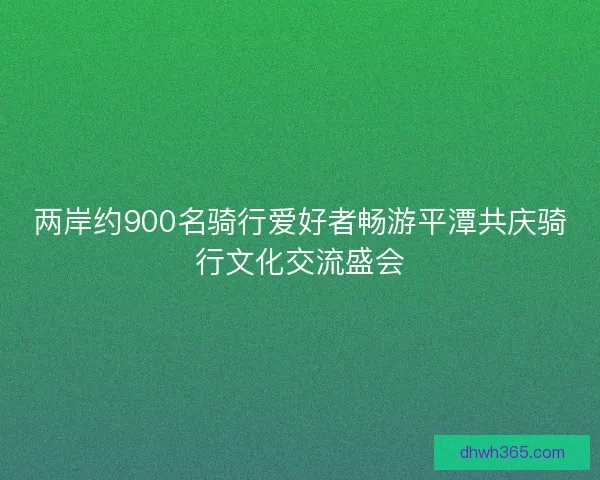 两岸约900名骑行爱好者畅游平潭共庆骑行文化交流盛会