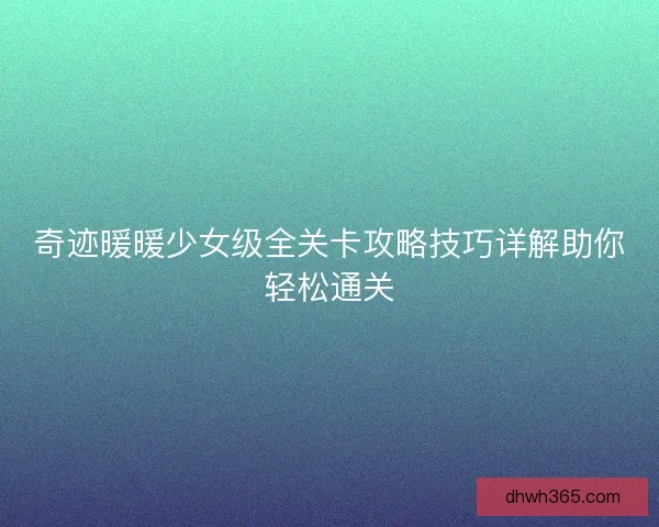 奇迹暖暖少女级全关卡攻略技巧详解助你轻松通关