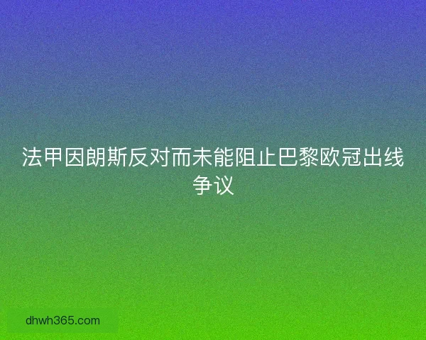 法甲因朗斯反对而未能阻止巴黎欧冠出线争议