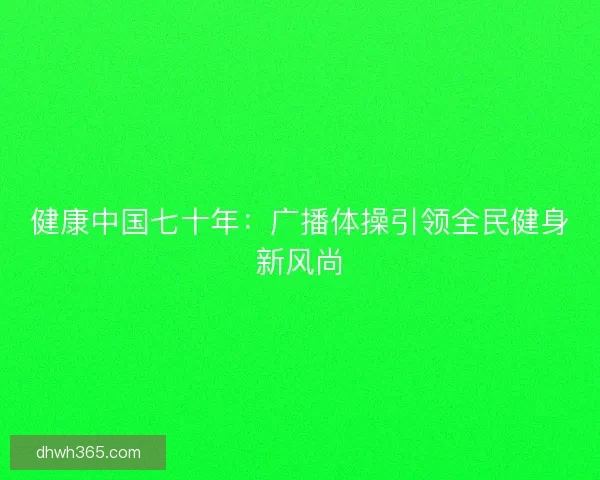 健康中国七十年：广播体操引领全民健身新风尚
