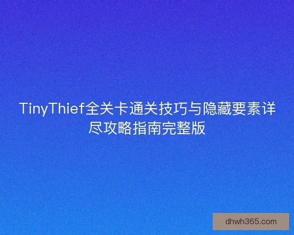 TinyThief全关卡通关技巧与隐藏要素详尽攻略指南完整版