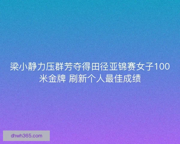 梁小静力压群芳夺得田径亚锦赛女子100米金牌 刷新个人最佳成绩