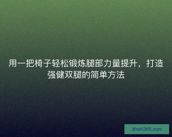 用一把椅子轻松锻炼腿部力量提升，打造强健双腿的简单方法
